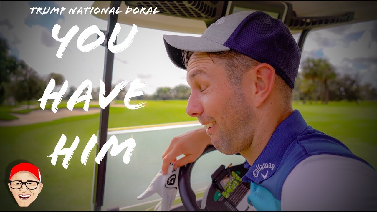 TRUMP NATIONAL DORAL PART 6 - YOU HAVE HIM