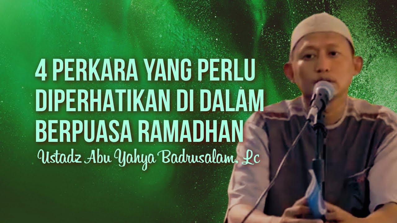 4 PERKARA YANG PERLU DIPERHATIKAN DI DALAM BERPUASA RAMADHAN - Ustadz Abu Yahya Badrusalam, Lc