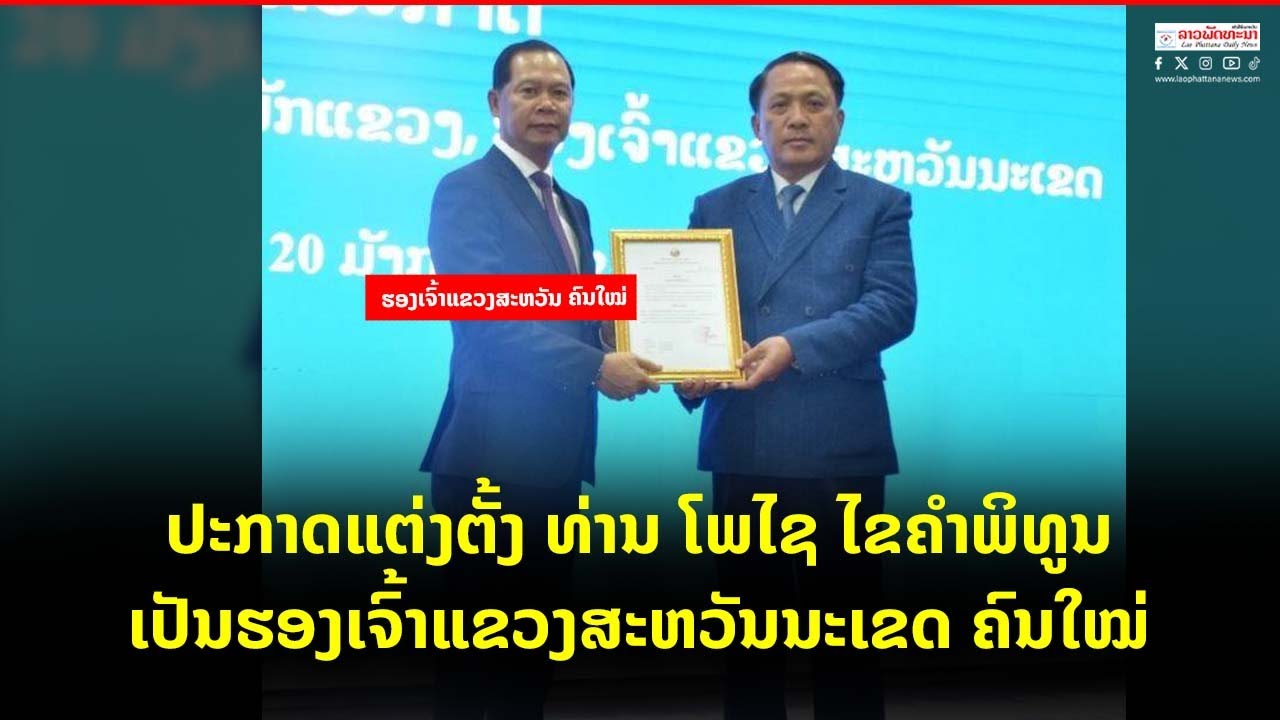 ປະກາດແຕ່ງຕັ້ງ ທ່ານ ໂພໄຊ ໄຂຄຳພິທູນ ເປັນຮອງເຈົ້າແຂວງສະຫວັນນະເຂດ ຄົນໃໝ່