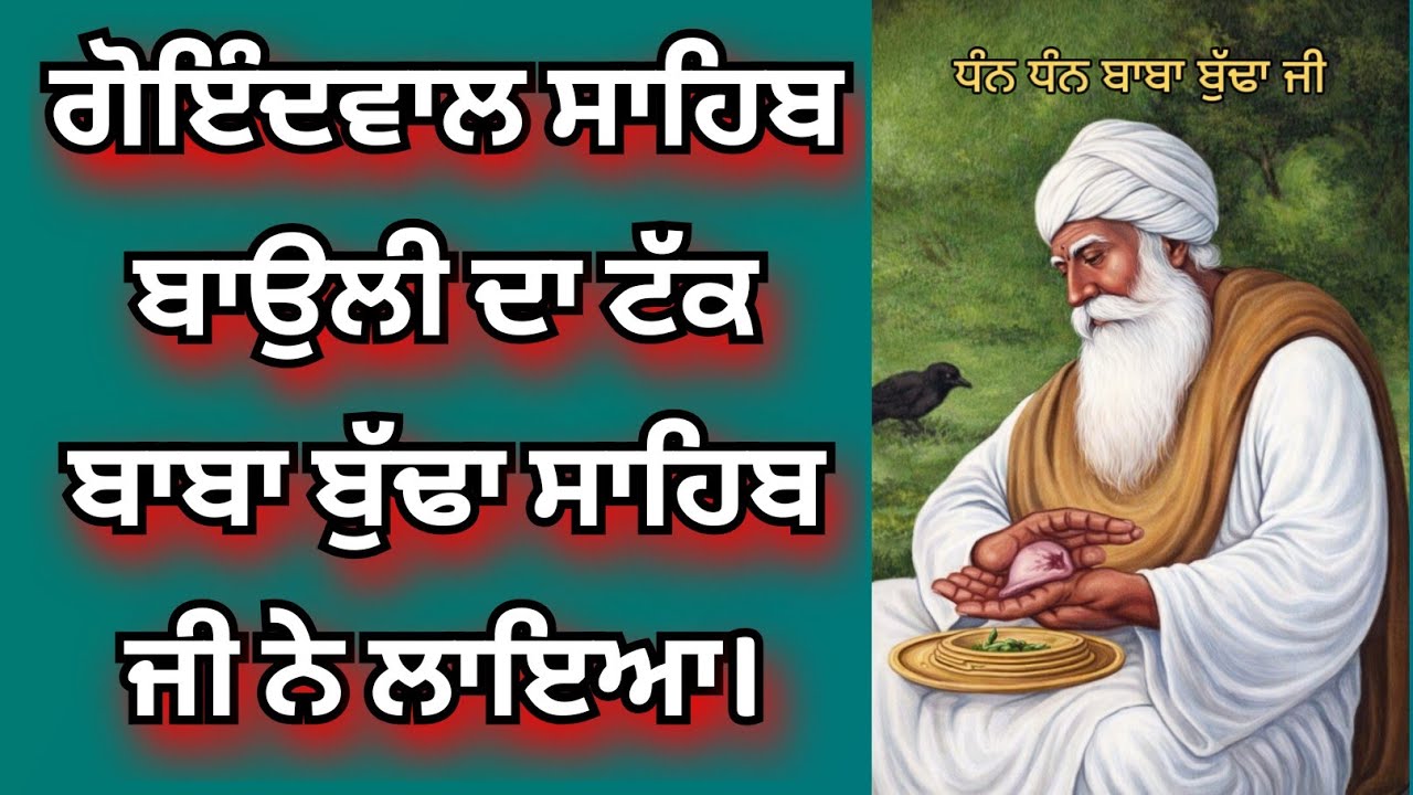 ਬਾਬਾ ਬੁੱਢਾ ਸਾਹਿਬ ਜੀ ਨੇ ਗੋਇੰਦਵਾਲ ਸਾਹਿਬ ਬਉਲੀ ਦਾ ਟੱਕ ਲਾਇਆ।ਕਥਾ ਸ੍ਰੀ ਗੁਰਪ੍ਰਤਾਪ ਸੂਰਜ ਪ੍ਰਕਾਸ਼ ਗ੍ਰੰਥ।
