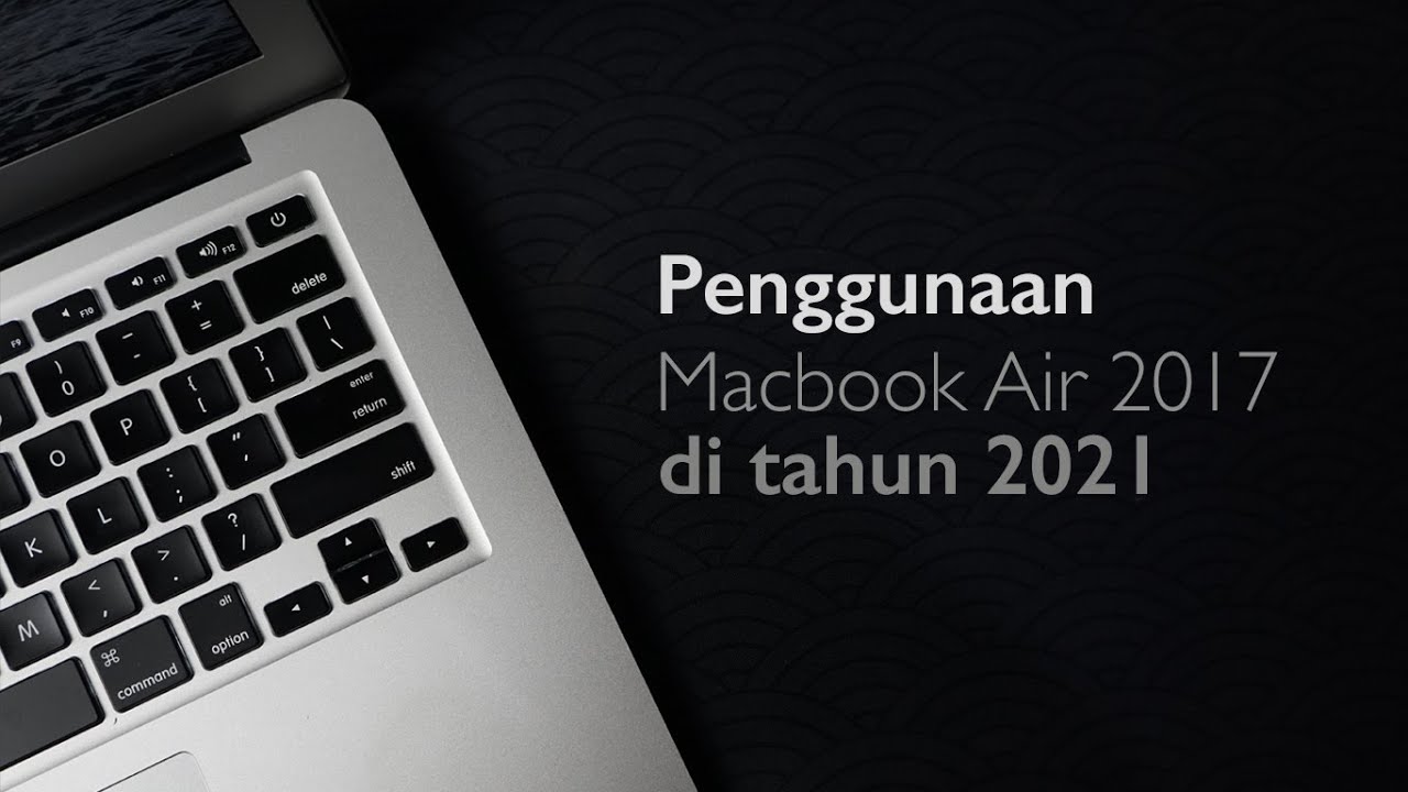 Beli MacBook Air 2017 di tahun 2021 - Apakah Masih Layak ?