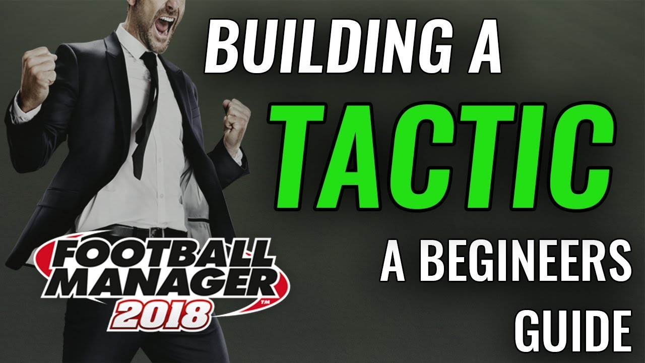 FM18 Guide - Creating a Tactic - New Player Walkthrough - Football Manager 2018 fm 18