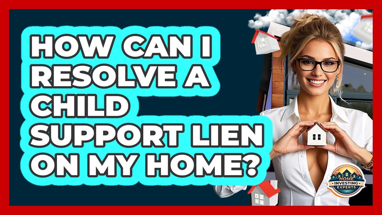 How Can I Resolve A Child Support Lien On My Home? - Home Investing Experts