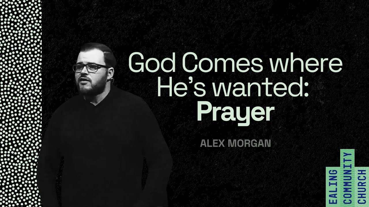 Prayer: God Comes where He is wanted | Alex Morgan | Ealing Community Church