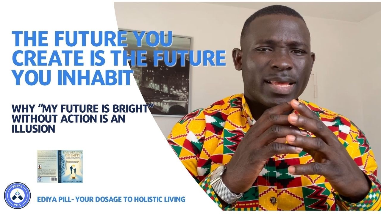 The Future You Create Is the Future You Inhabit |“My Future Is Bright” Without Action Is an Illusion