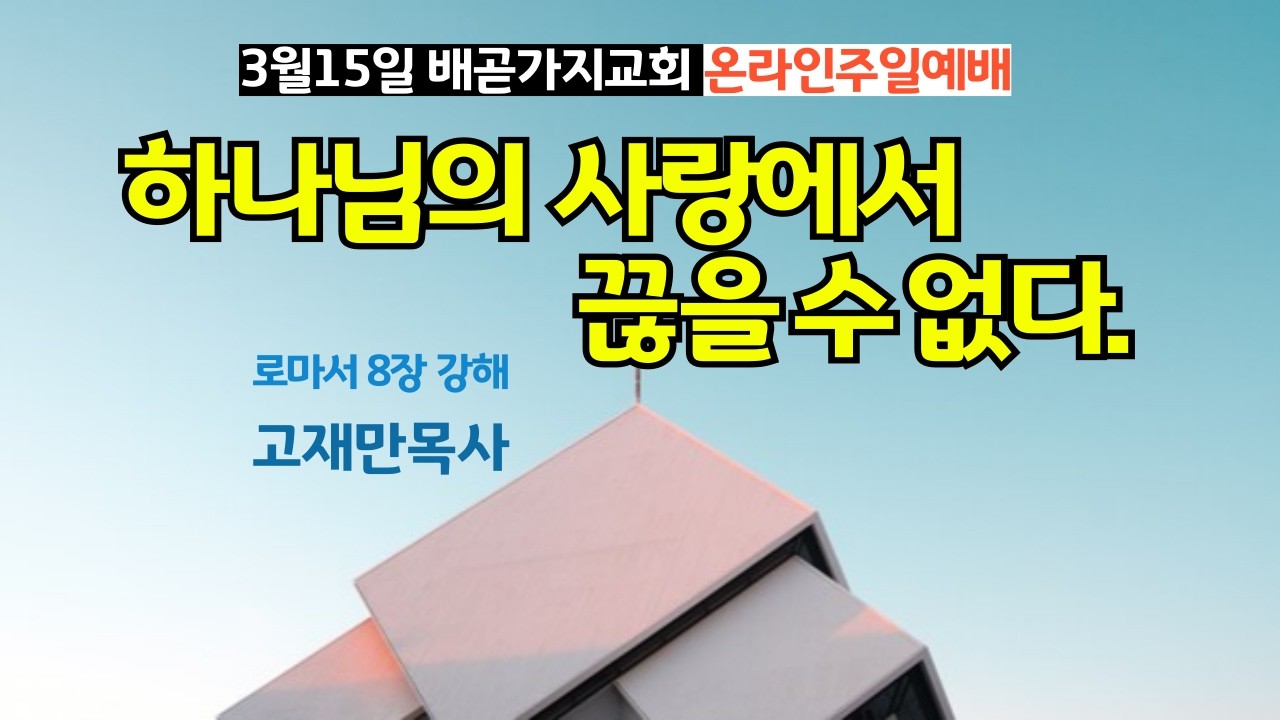 하나님의 사랑에서 끊을수 없다. |  3월 15일 | 배곧가지교회 주일예배 | 로마서 8장 강해