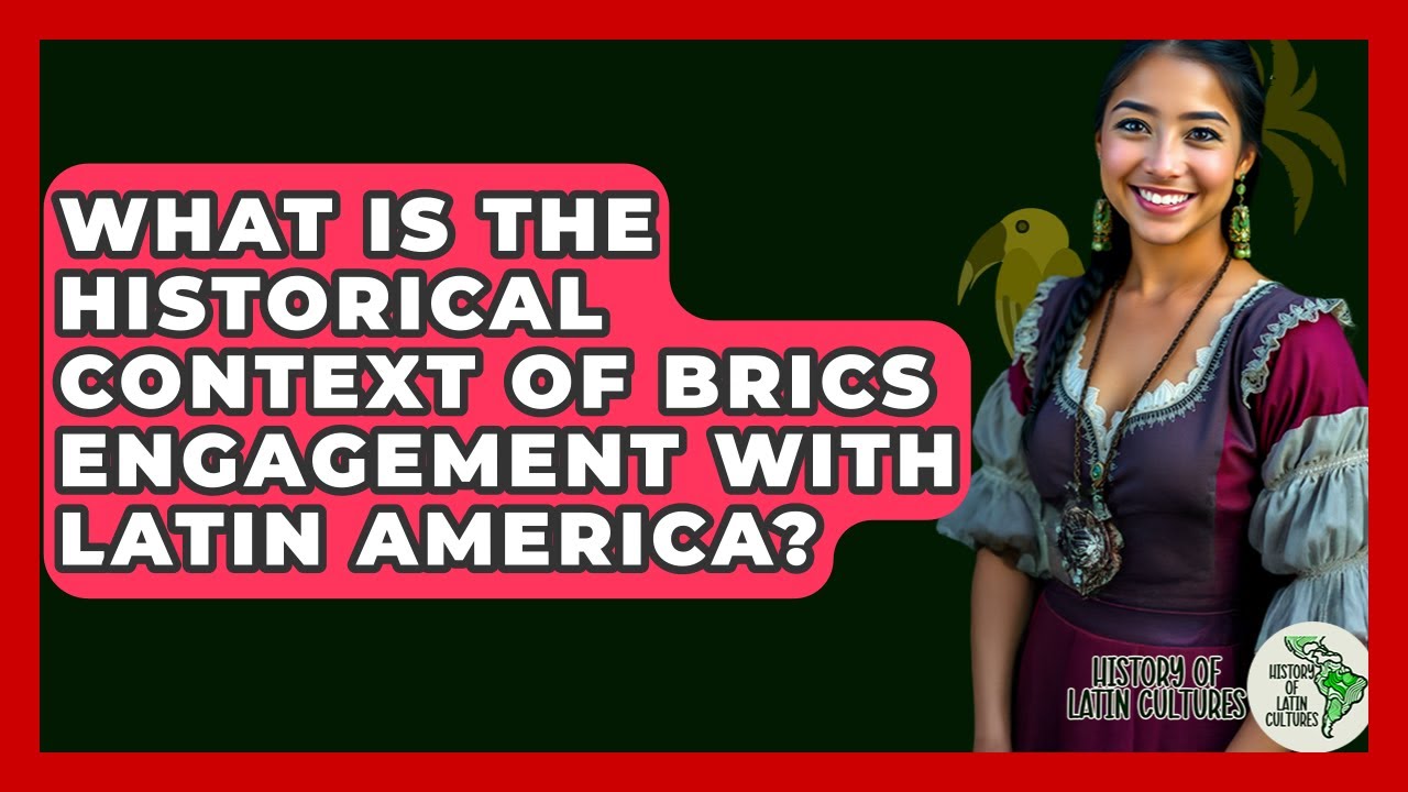 What Is The Historical Context Of BRICS Engagement With Latin America? - History Of Latin Cultures