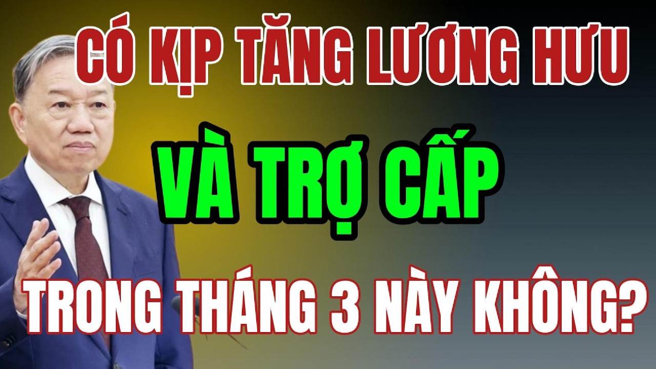 NÓNG : CÓ KỊP TĂNG LƯƠNG CƠ SỞ - LƯƠNG HƯU - TRỢ CẤP XÃ HỘI TRONG THÁNG 3 NÀY