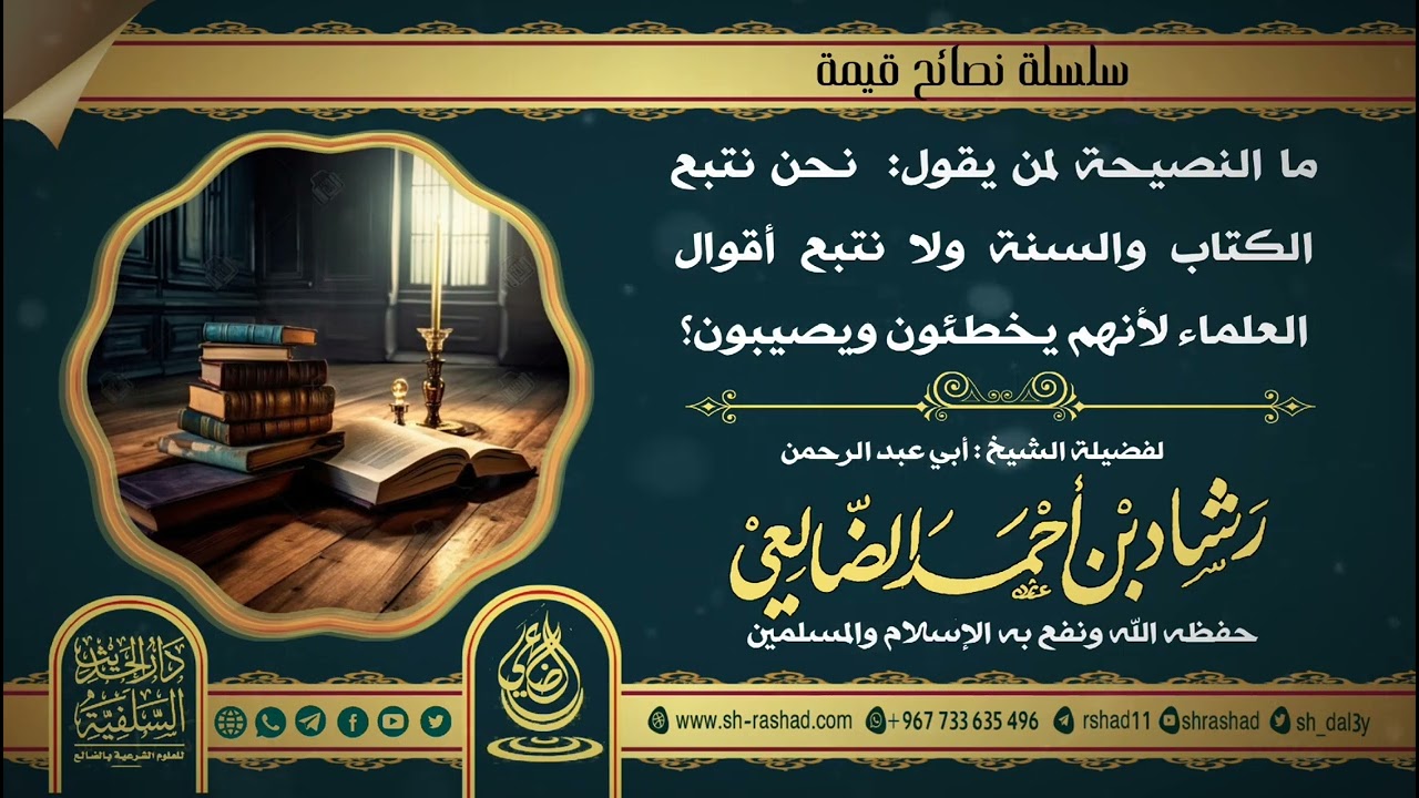النصيحة لمن يقول نحن نتبع الكتاب والسنة ولا نتبع أقوال العلماء لأنهم يخطئون.. ؟/ الشيخ رشاد الضالعي