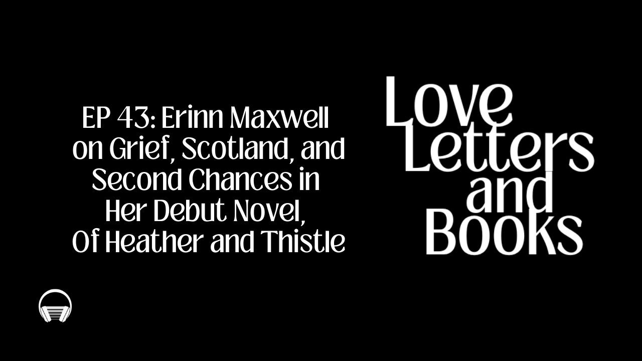 43: Author Erinn Maxwell on Grief, Scotland, and Second Chances in Her Debut Novel, Of Heather an...