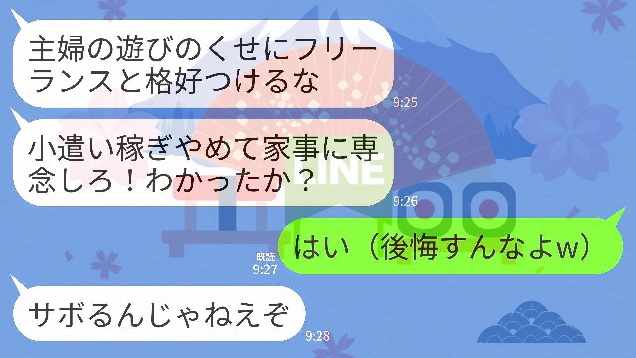 【LINE】在宅でフリーランスの私を見下す夫「小遣い稼ぎは辞めて家事に専念しろ！主婦の遊びで家のことサボるな！」私「はい！」→お望み通りにしたら翌月夫が号泣することにwww