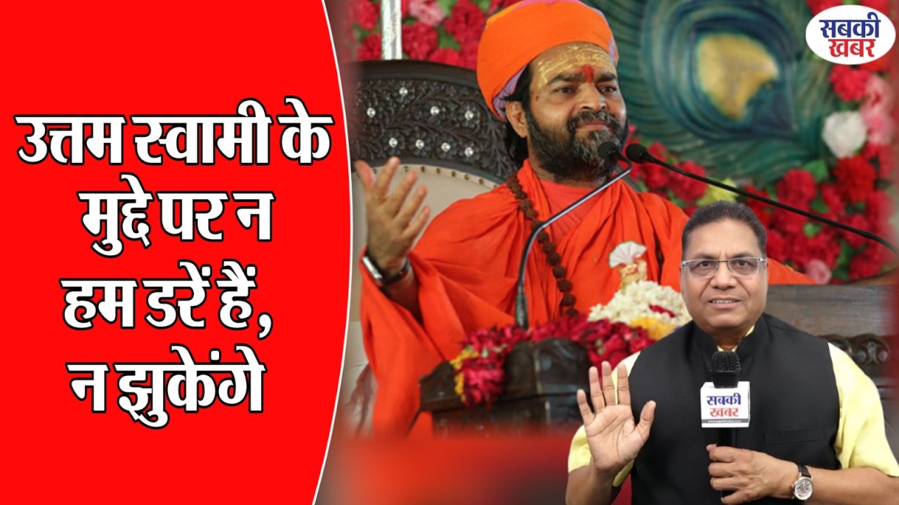 उत्तम स्वामी के मुद्दे पर न हम डरें हैं, न झुकेंगे |