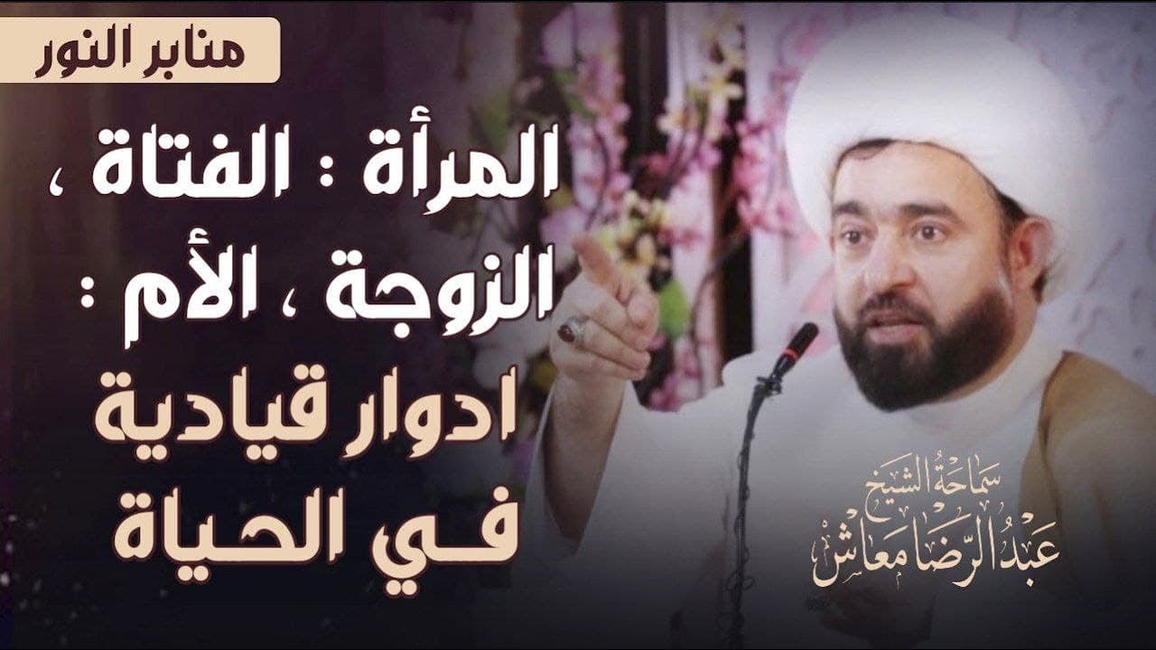 المرأة : الفتاة ، الزوجة ، الأم : ادوار قيادية في الحياة / سماحة الشيخ عبدالرضا معاش