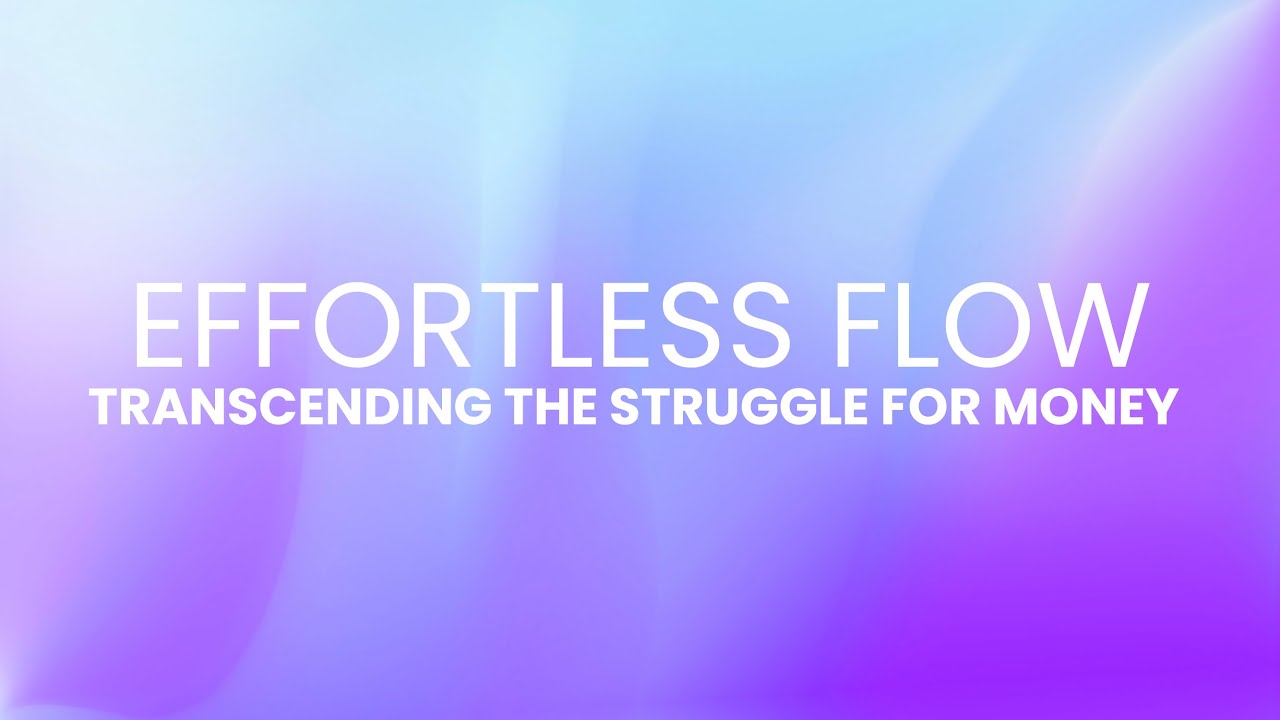 EFFORTLESS FLOW | TRANSCENDING THE STRUGGLE FOR MONEY