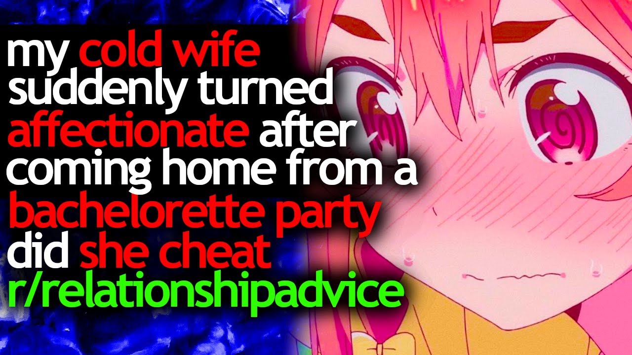 my COLD WIFE suddenly TURNED AFFECTIONATE after coming home from a BACHELORETTE PARTY did she CHEAT?
