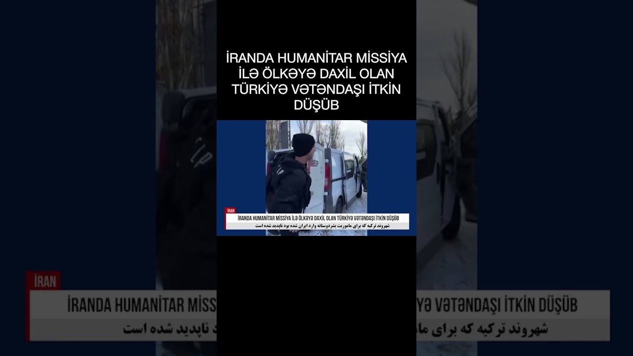 İRANDA HUMANİTAR MİSSİYA İLƏ ÖLKƏYƏ DAXİL OLAN TÜRKİYƏ VƏTƏNDAŞI İTKİN DÜŞÜB