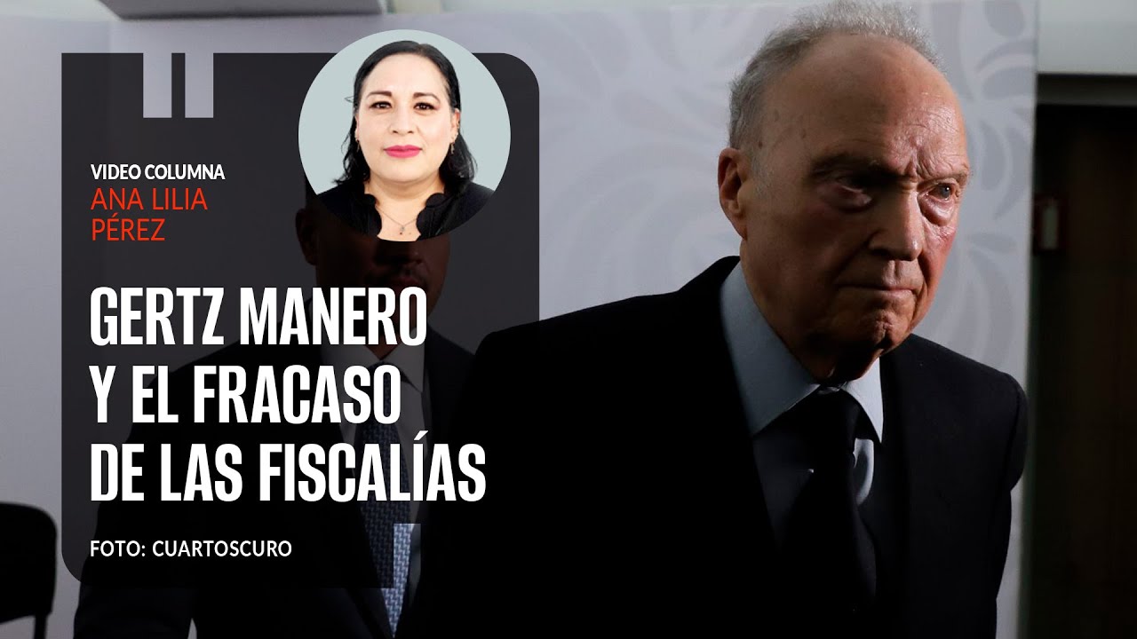 Gertz Manero y el fracaso de las fiscalías. Por Ana Lilia Pérez