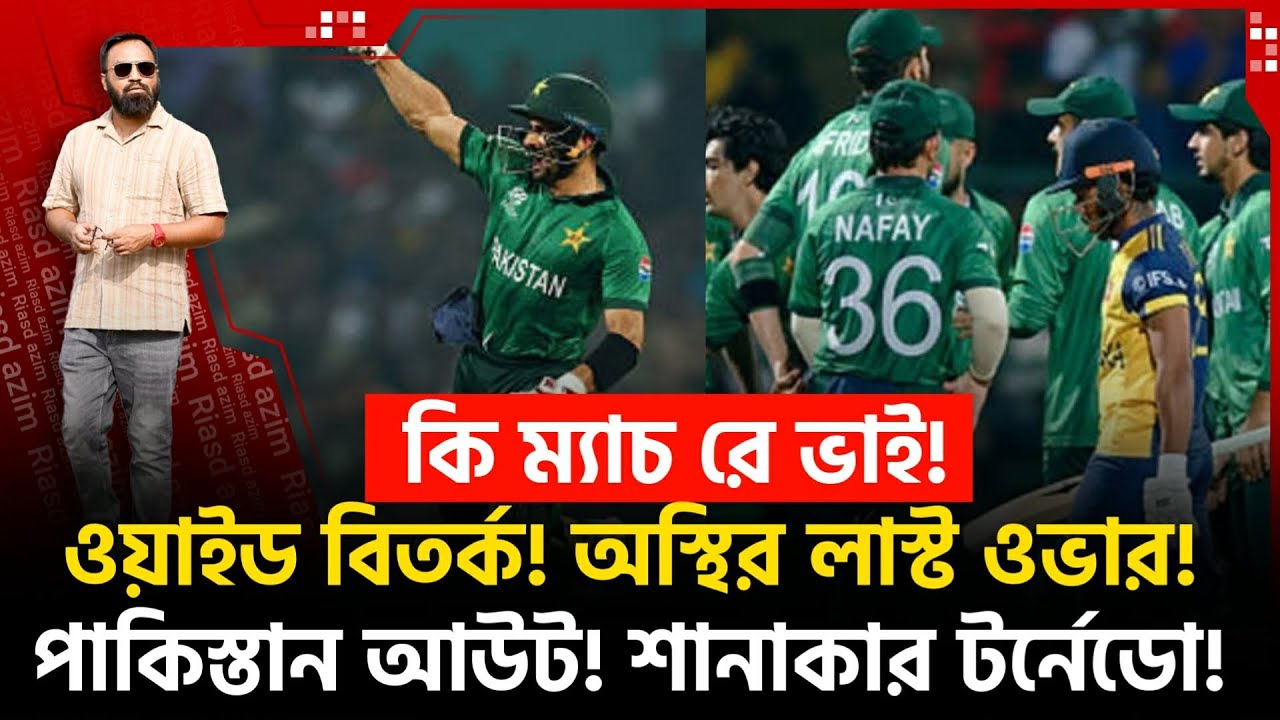 কি ম‍্যাচ রে ভাই! ওয়াইড বি তর্ক! অ স্থির লাস্ট ওভার! পাকি স্তান আউট! শানাকার টর্নেডো!