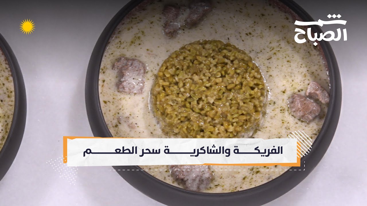 شمس الصباح| الشاكرية والفريكة "قره خرمان".... شهية ولذة