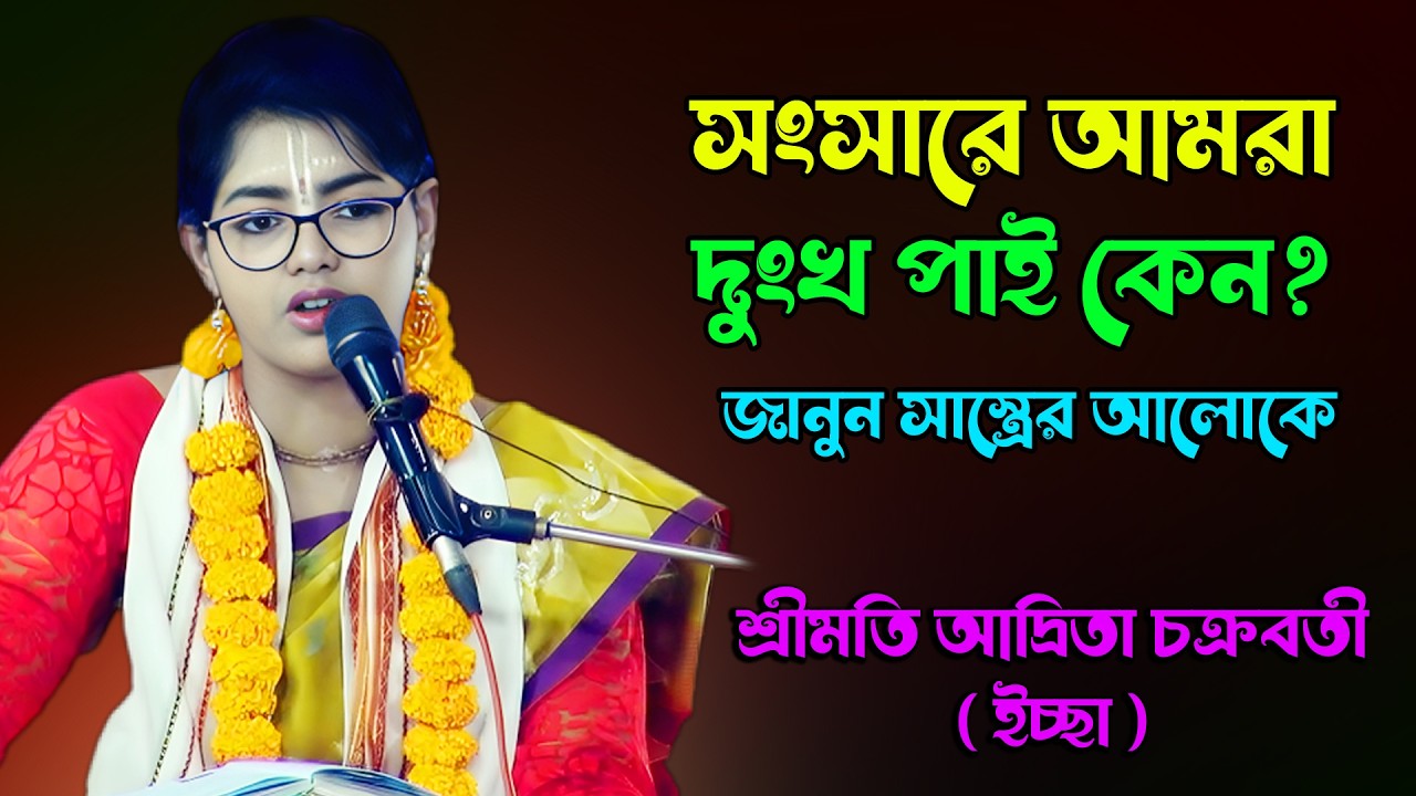 সংসারে আমরা দুঃখ পাই কেন? শ্রীমতি আদ্রিতা চক্রবর্তী ইচ্ছা | ভাগবত তত্ত্ব ও ভক্তির প্রকৃত অর্থ