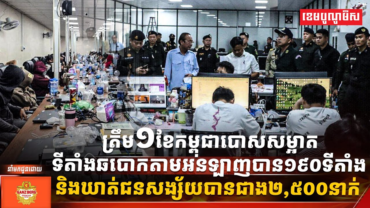 ត្រឹម១ខែកម្ពុជាបោសសម្អាតទីតាំងឆបោកតាមអនឡាញបាន១៩០ទីតាំង និងឃាត់ជនសង្ស័យបានជាង២,៥០០នាក់