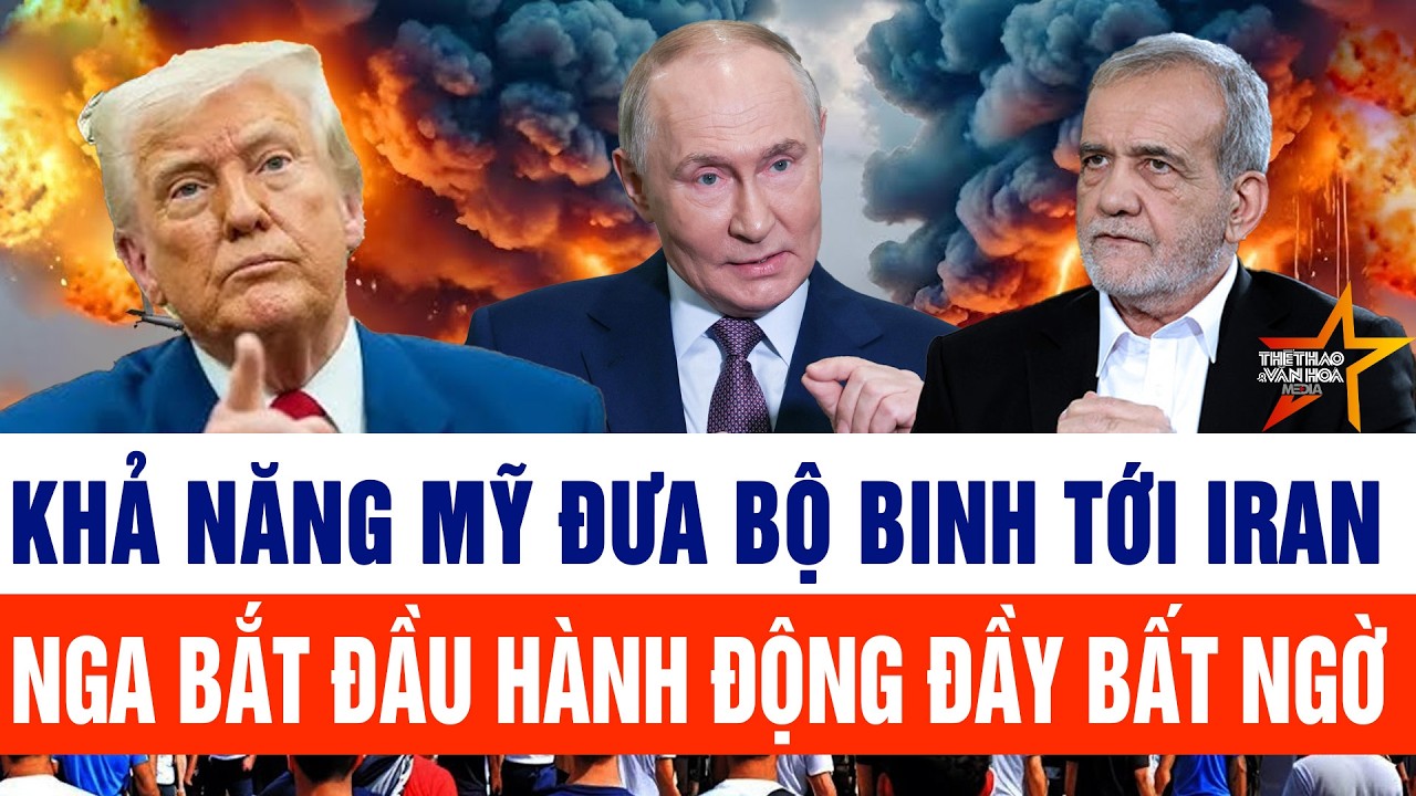 Cập nhật: Khả năng Mỹ đưa bộ binh tới Iran; Nga bắt đầu hành động đầy bất ngờ