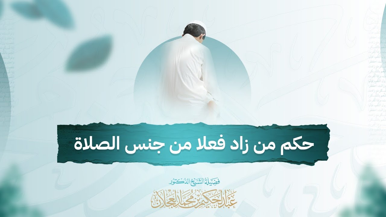 حكم من زاد فعلا من جنس الصلاة | د. عبد الحكيم العجلان 