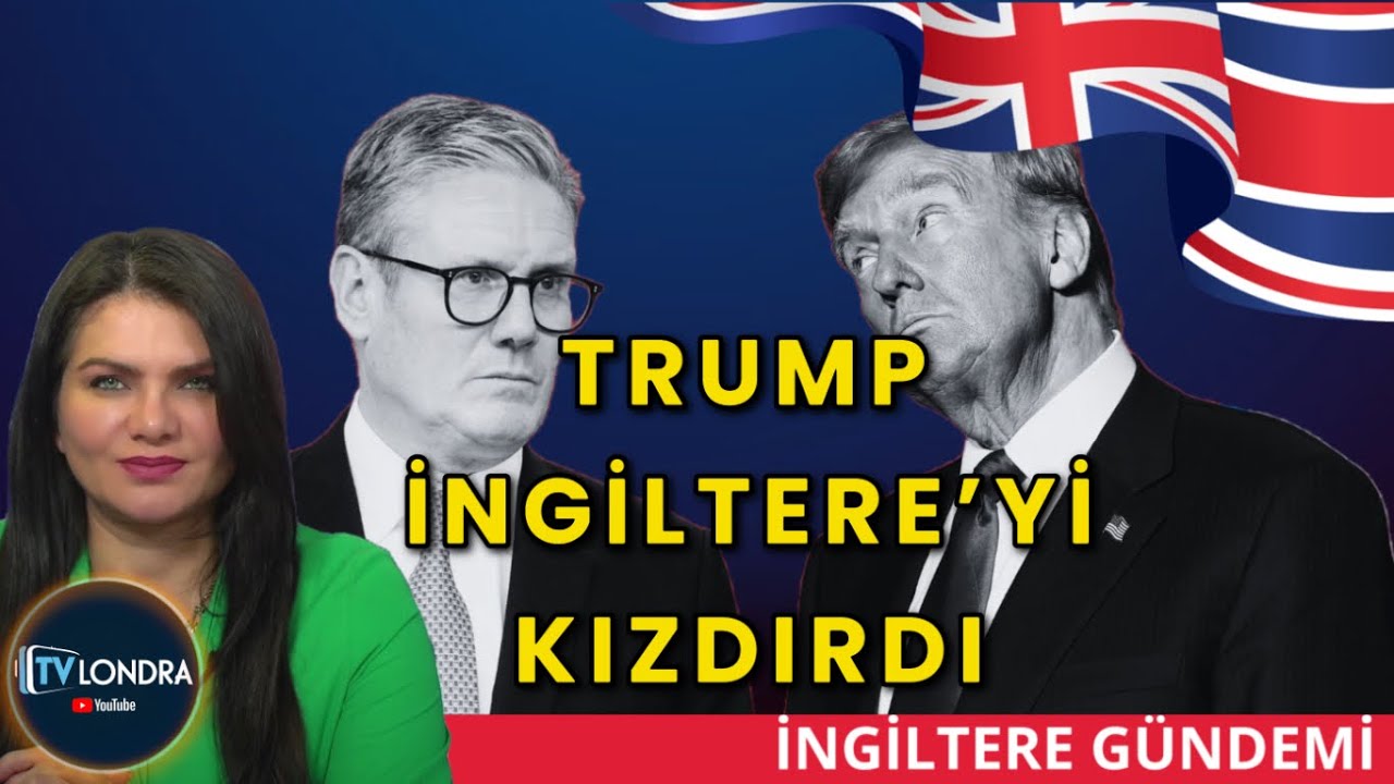 İngiltere Gündemi: Trump İngiltere'yi Kızdırdı,  Ankara Anlaşması uzatmaları neden gecikiyor.