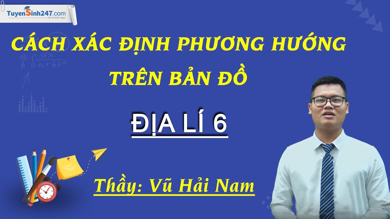 Cách xác định phương hướng trên bản đồ - Môn Địa lí 6 – Thầy Vũ Hải Nam