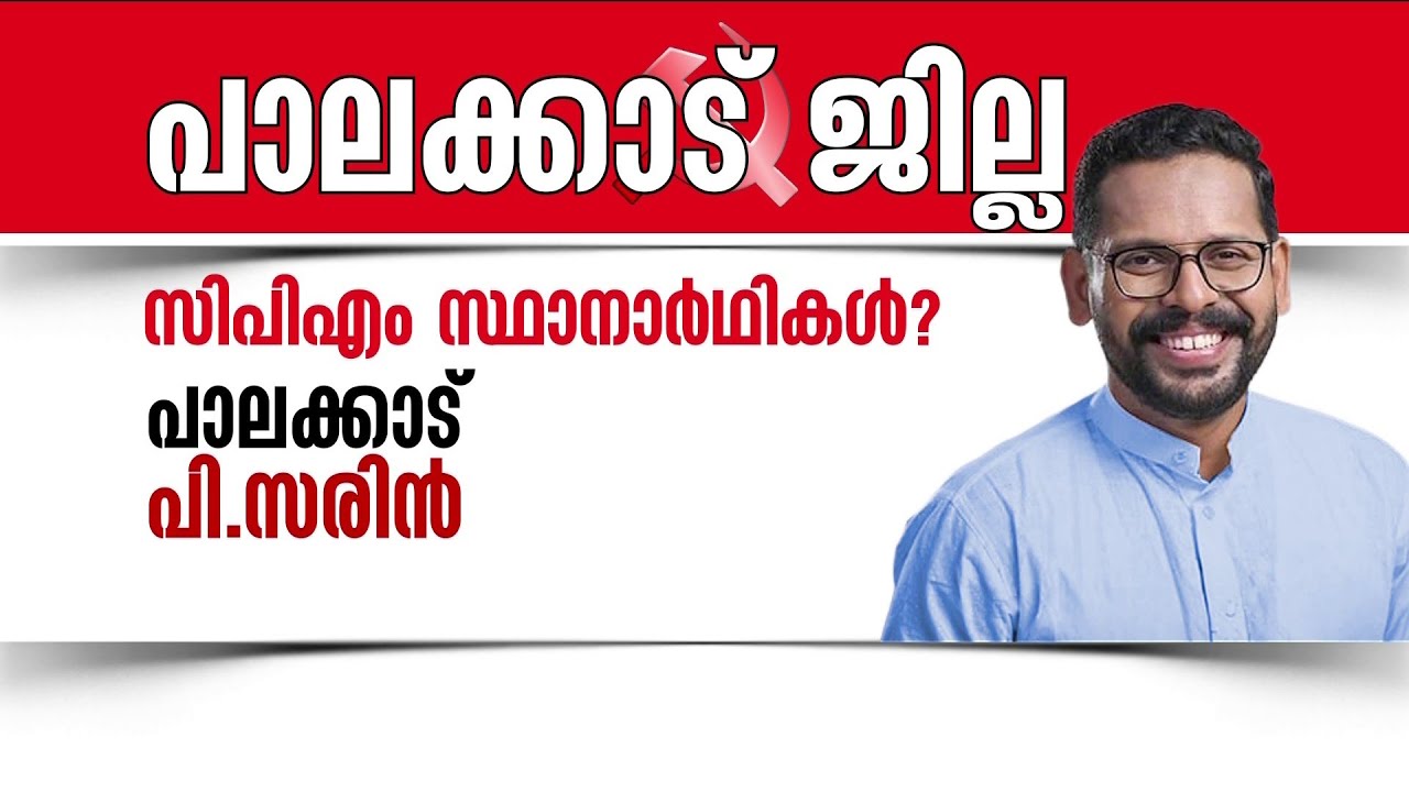 പാലക്കാട് ജില്ലയിൽ CPM സ്ഥാനാർത്ഥികൾ ആരൊക്കെ? പി.സരിനെ നിർദേശിച്ച് ജില്ലാ നേതൃത്വം