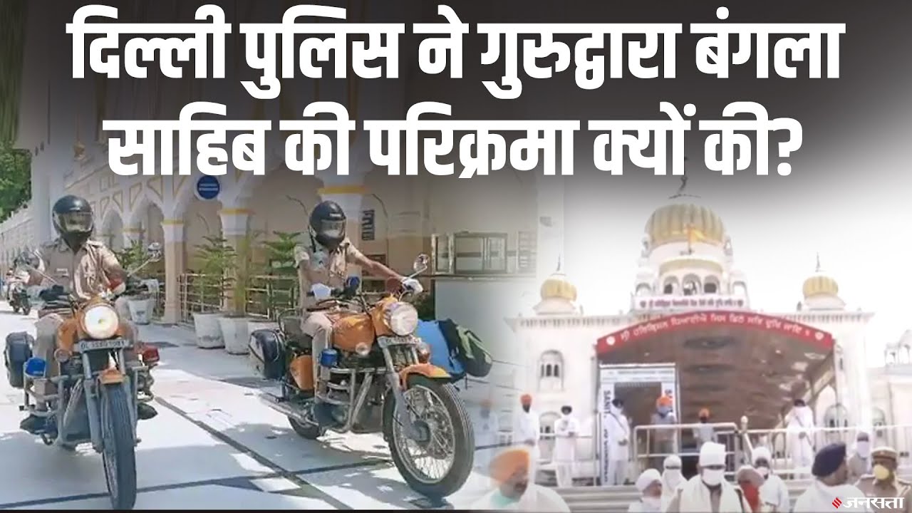 Delhi Police ने क्यों लगाई Bangla Sahib Gurudwara की परिक्रमा?