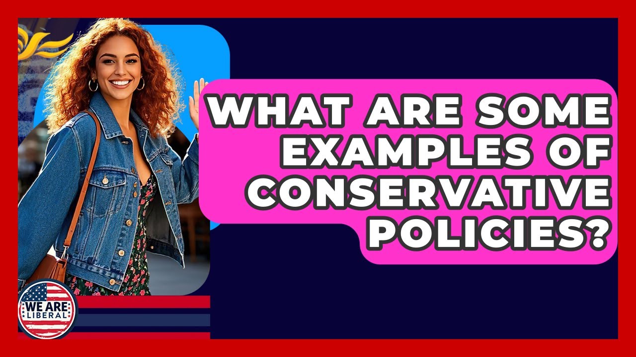 What Are Some Examples Of Conservative Policies? - We Are Liberal