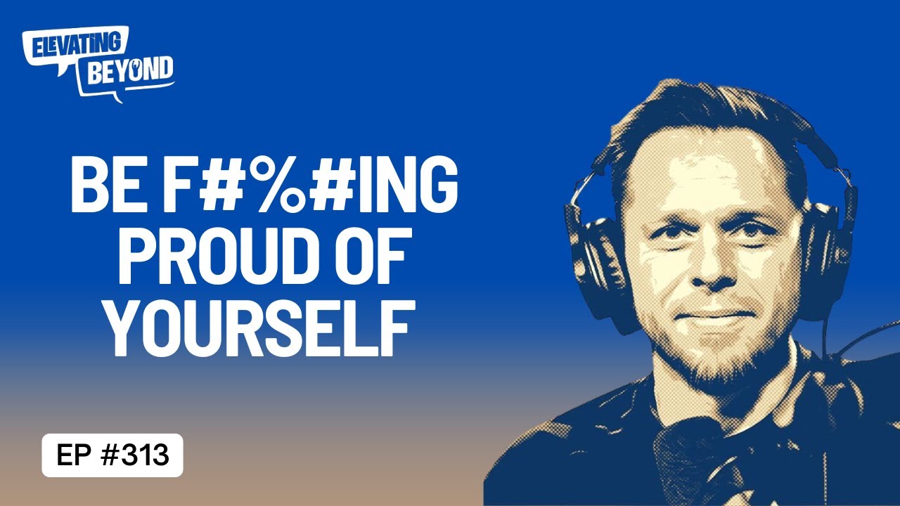 Why You Should Be F#%#ing Proud Of Yourself | Elevating Beyond Podcast #313