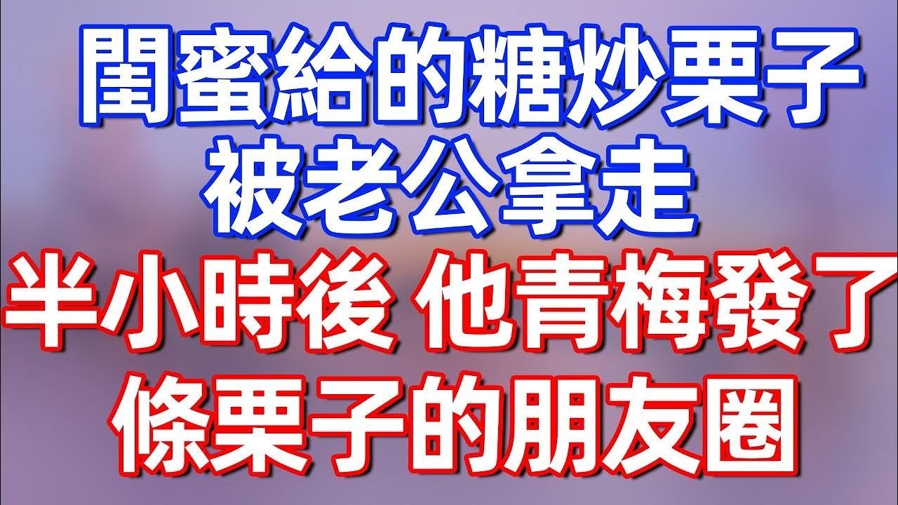 【完結】閨蜜給的糖炒栗子被老公拿走，半小時後，他青梅發了條栗子的朋友圈#夜讀人生 #碧荷講故事 #深夜淺讀 #情感 #完结文 #情感故事 #一口气看完 #老年生活