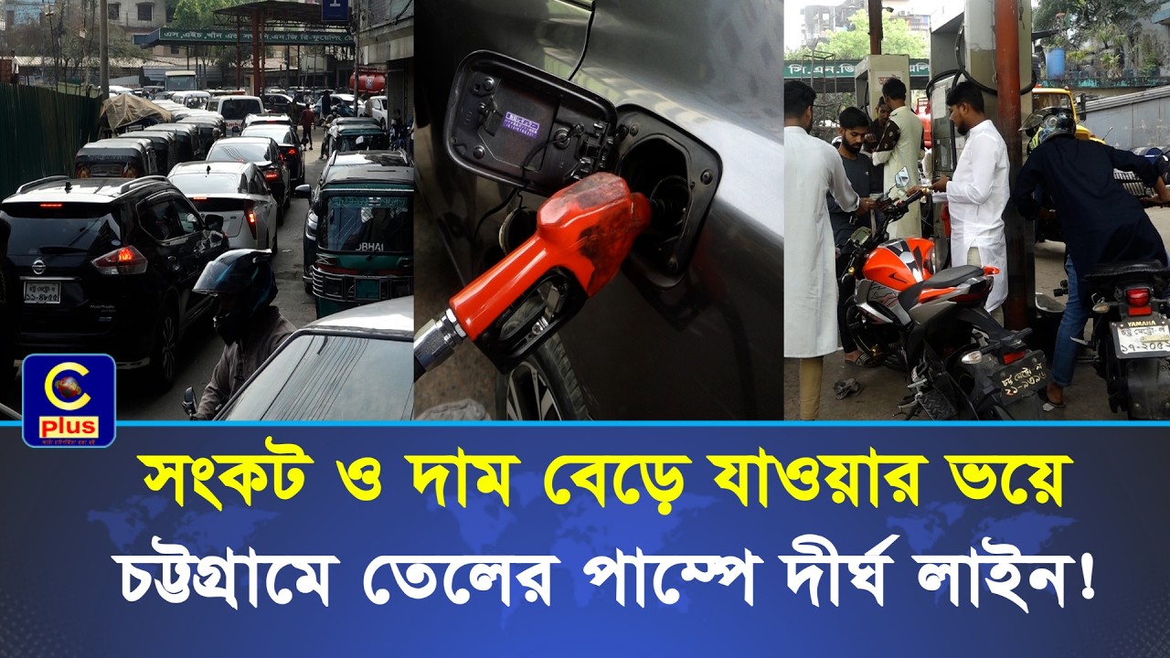সংকট ও দাম বেড়ে যাওয়ার ভয়ে চট্টগ্রামে তেলের পাম্পে দীর্ঘ লাইন! | Cplus