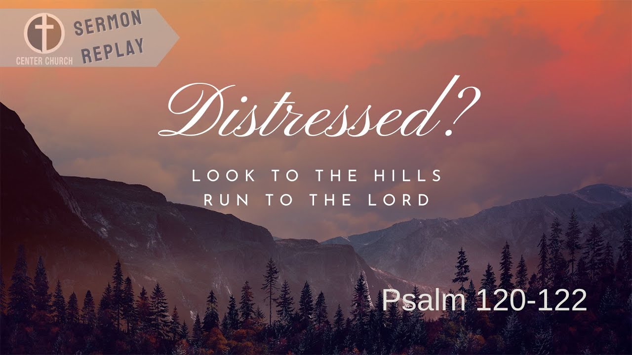 Distressed? Look to the hills. Run to the Lord. |Psalm 120-122| Jim Hubek