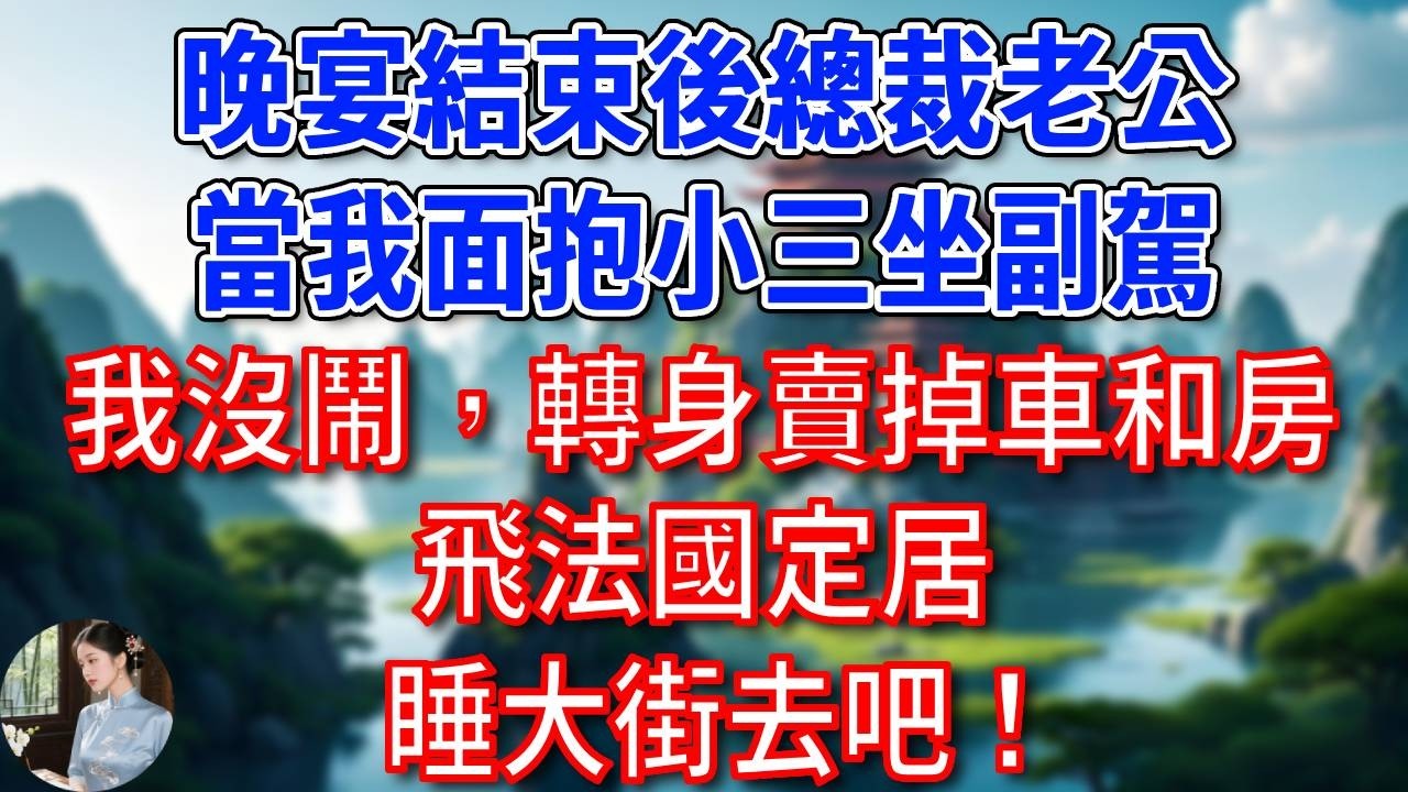 晚宴結束後總裁老公當我面抱小三坐副駕，我沒鬧，轉身賣掉車和房，飛法國定居，睡大街去吧！#為人處世#生活經驗#情感故事#故事#小說#戀愛#情感#婚姻
