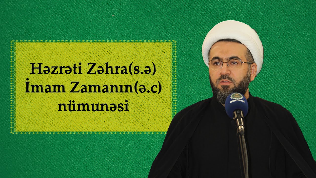 Həzrəti Zəhra (s.ə) İmam Zaman (ə.f) üçün nümünə olan ana I Hacı Rüfət Məmmədov