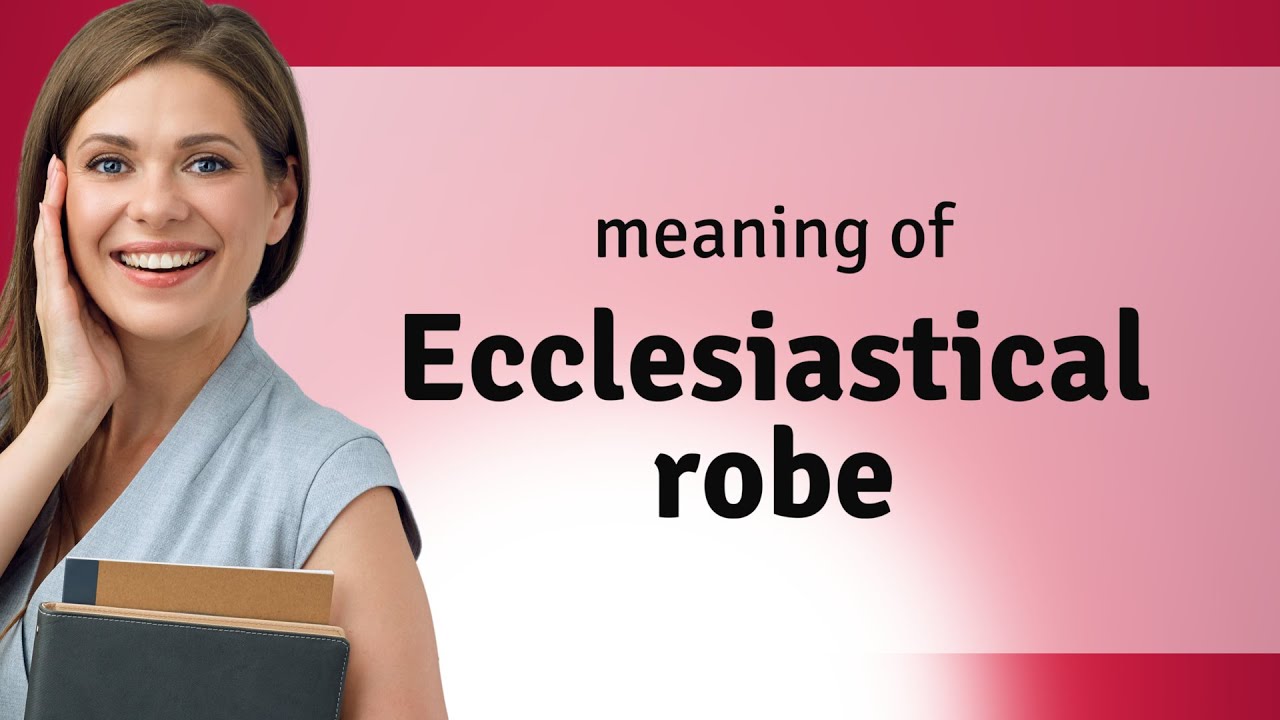 Ecclesiastical robe &mdash; what is ECCLESIASTICAL ROBE meaning