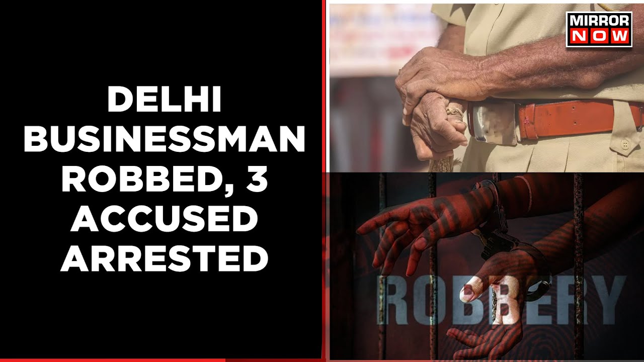 Delhi: Businessman robbed of Rs 2 crores; 3 Accused Arrested | Latest English News