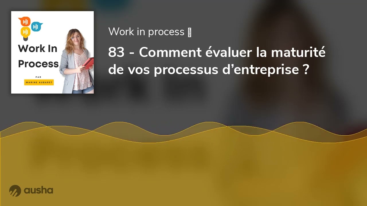 83 - Comment évaluer la maturité de vos processus d’entreprise ?