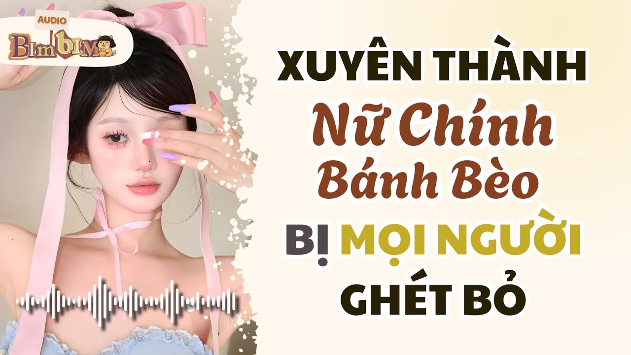 Full audio | Xuyên Thành Nữ Chính Bánh Bèo Bị Mọi Người Ghét Bỏ | Bim Bim Audio
