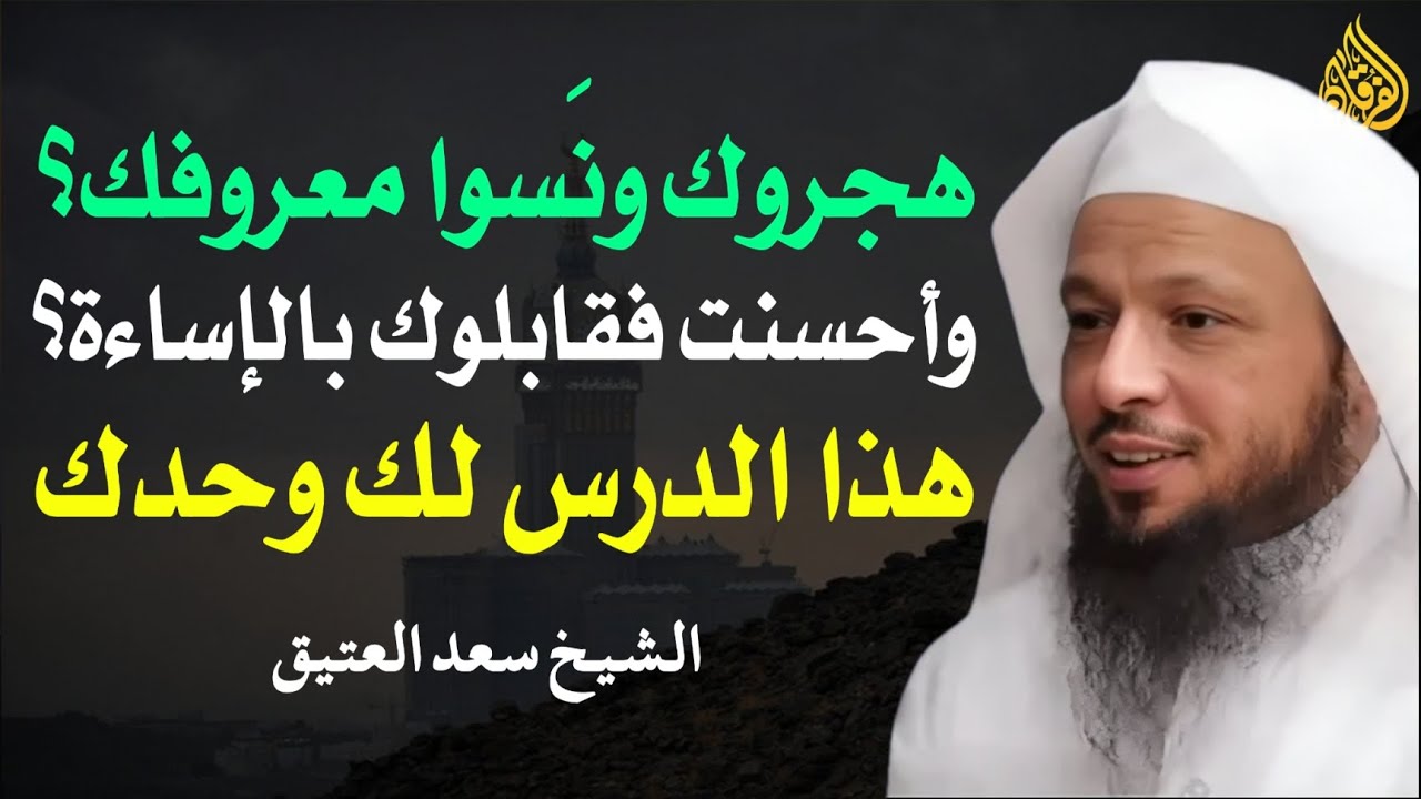 هجروك ونسوا معروفك؟ وأحسنت فقابلوك بالإساءة؟ هذا الدرس لك وحدك - الشيخ سعد العتيق