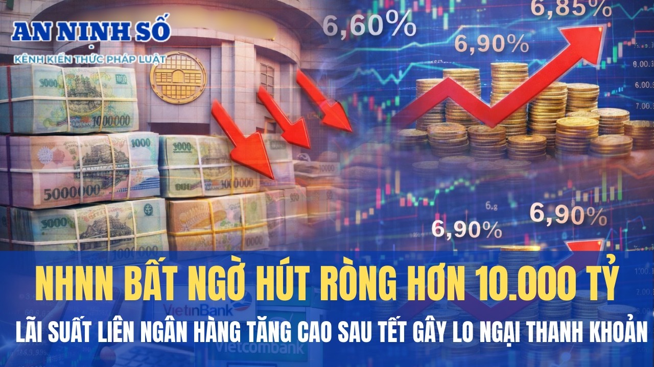 NHNN Bất Ngờ Hút Ròng Hơn 10.000 Tỷ, Lãi Suất Liên Ngân Hàng Tăng Cao Sau Tết Lo Ngại Thanh Khoản