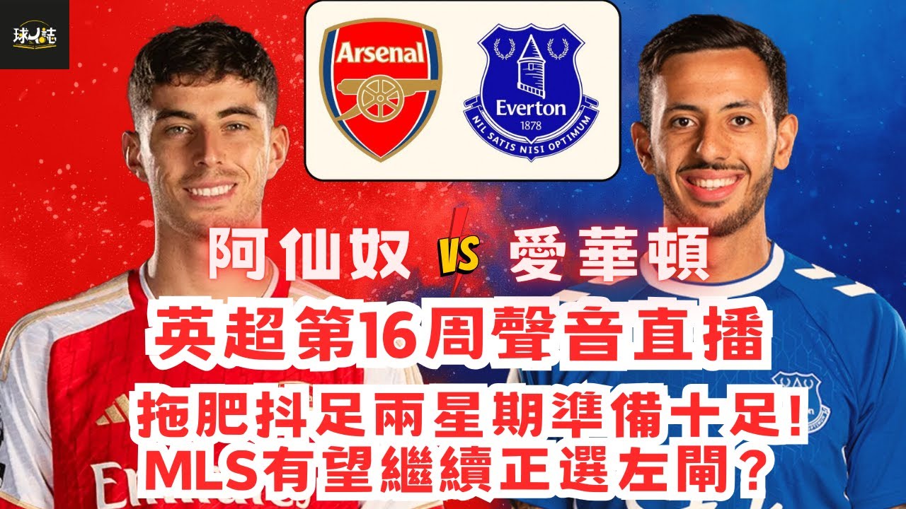 (英超聲音直播) 阿仙奴 vs 愛華頓| 拖肥抖足兩星期準備十足!MLS有望繼續正選左閘？  
