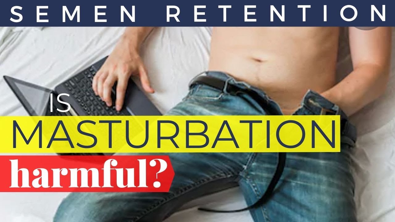 Semen Retention - Is Masturbation Harmful?