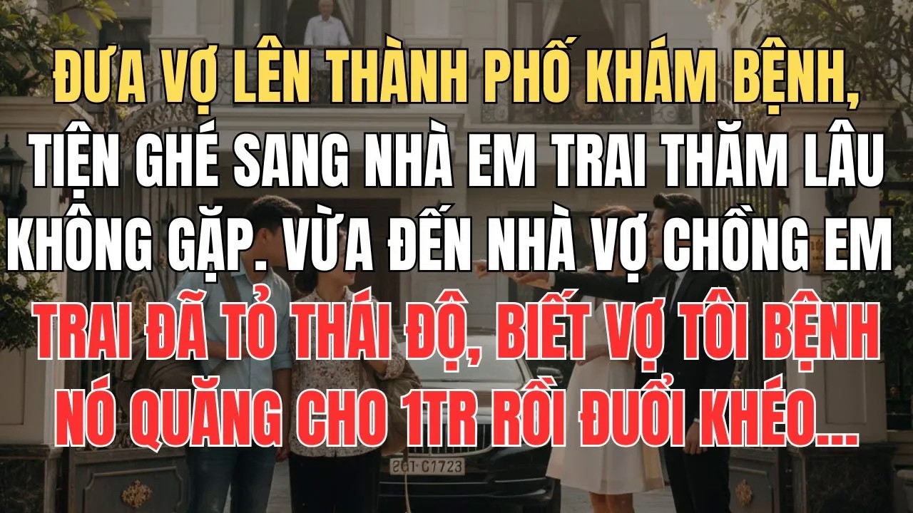 Đưa Vợ Lên Thành Phố Khám Bệnh Tiện Ghé Thăm Em Trai, Vừa Thấy Chúng Tôi Nó Đã Quăng Tiền Đuổi Khéo