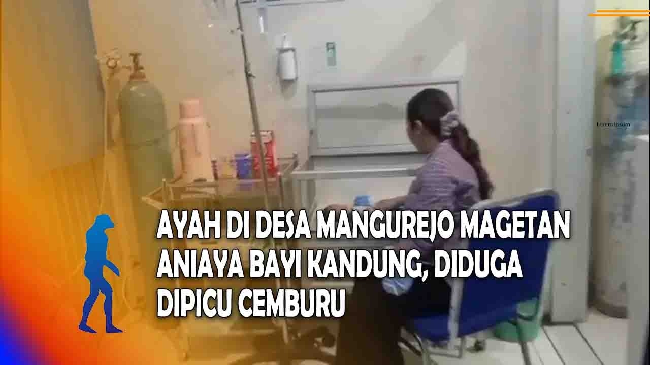 MAGETAN Ayah Di Desa Mangurejo Magetan Aniaya Bayi Kandung, Diduga Dipicu Cemburu