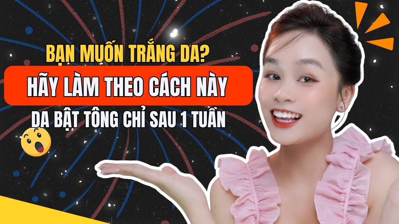 Bạn Muốn Trắng Da? Hãy Làm Theo Cách Này Da Bật Tông Sau 1 Tuần | Hoàng Ngoan Beauty
