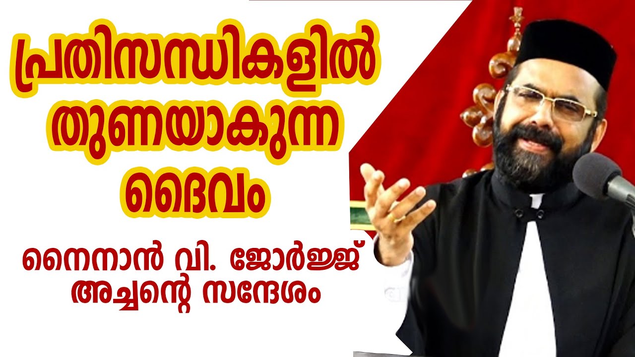 പ്രതിസന്ധികളില്‍ ,തുണയാകുന്ന ദൈവം....നൈനാന്‍ വി. ജോര്‍ജ്ജ് അച്ചന്റെസന്ദേശം